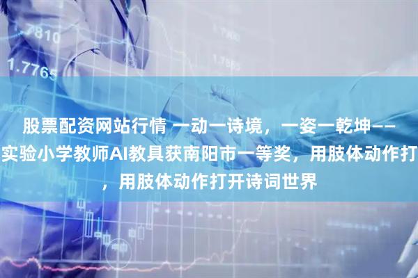 股票配资网站行情 一动一诗境，一姿一乾坤——南阳市油田实验小学教师AI教具获南阳市一等奖，用肢体动作打开诗词世界
