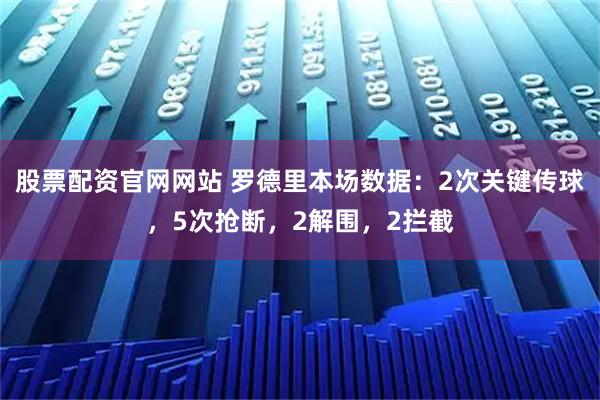 股票配资官网网站 罗德里本场数据：2次关键传球，5次抢断，2解围，2拦截
