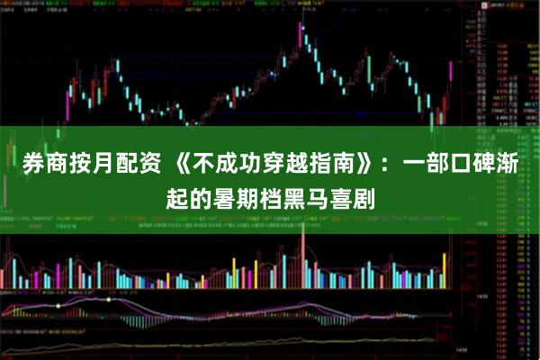 券商按月配资 《不成功穿越指南》：一部口碑渐起的暑期档黑马喜剧