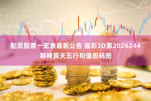 配资股票一览表最新公告 福彩3D第2026244期神算天五行和值胆码图