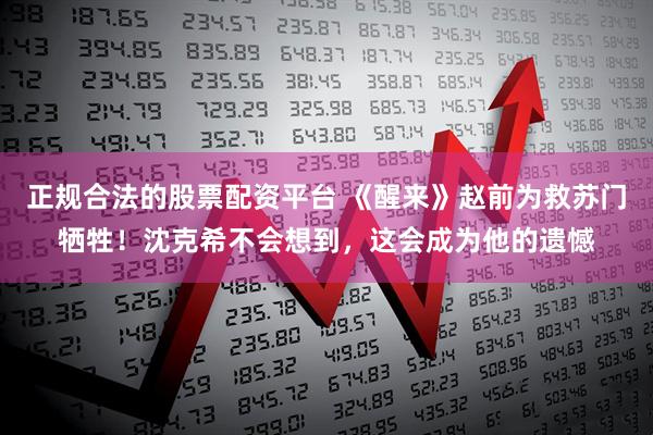 正规合法的股票配资平台 《醒来》赵前为救苏门牺牲！沈克希不会想到，这会成为他的遗憾